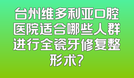 台州维多利亚口腔医院适合哪些人群进行全瓷牙修复整形术？
