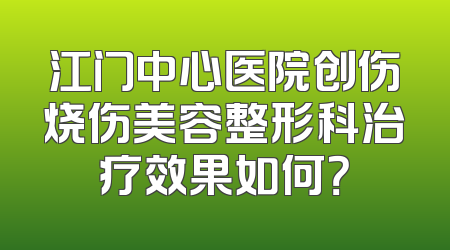 江门中心医院创伤烧伤美容整形科治疗效果如何？