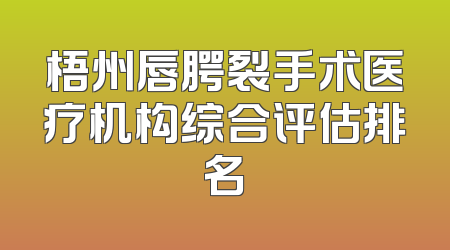 梧州唇腭裂手术医疗机构综合评估排名