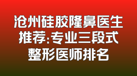 沧州硅胶隆鼻医生推荐：专业三段式整形医师排名