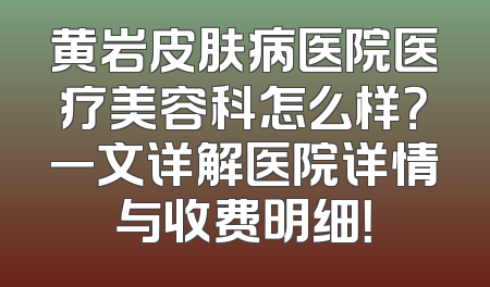 黄岩皮肤病医院医疗美容科怎么样？一文详解医院详情与收费明细！