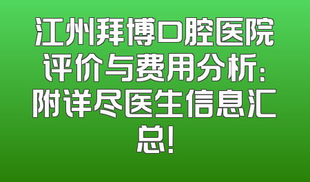 江州拜博口腔医院评价与费用分析：附详尽医生信息汇总！