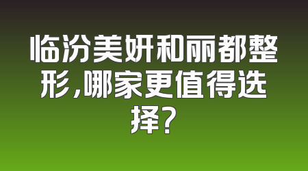 临汾美妍和丽都整形，哪家更值得选择？