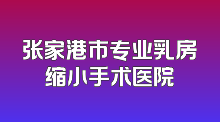 张家港市专业乳房缩小手术医院