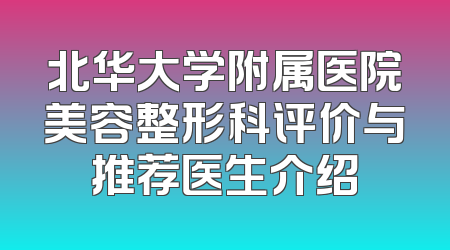 北华大学附属医院美容整形科评价与推荐医生介绍