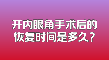 开内眼角手术后的恢复时间是多久？