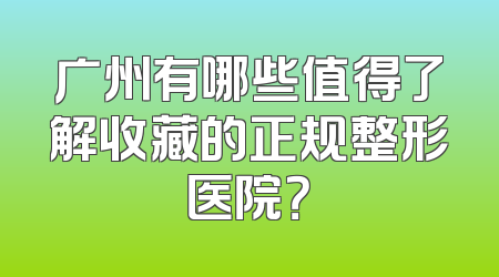 广州有哪些值得了解收藏的正规整形医院？