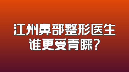 江州鼻部整形医生谁更受青睐？