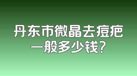 丹东市微晶去痘疤一般多少钱？