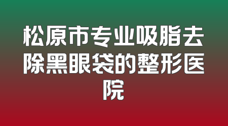 松原市专业吸脂去除黑眼袋的整形医院