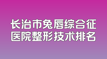 长治市兔唇综合征医院整形技术排名