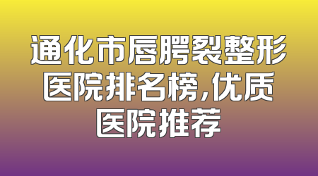 通化市唇腭裂整形医院排名榜，优质医院推荐