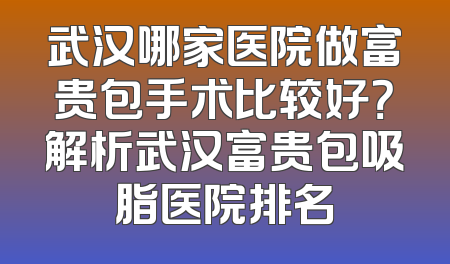 武汉哪家医院做富贵包手术比较好？解析武汉富贵包吸脂医院排名
