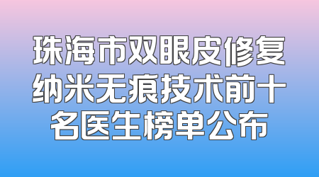 珠海市双眼皮修复纳米无痕技术前十名医生榜单公布