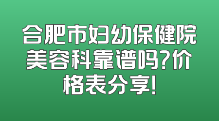 合肥市妇幼保健院美容科靠谱吗？价格表分享！