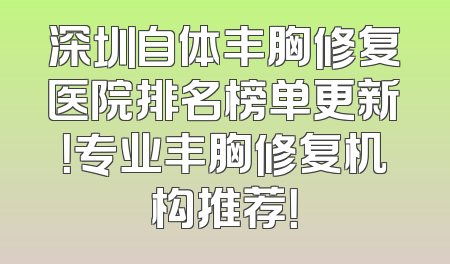 深圳自体丰胸修复医院排名榜单更新！专业丰胸修复机构推荐！