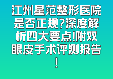 江州星范整形医院是否正规？深度解析四大要点！附双眼皮手术评测报告！