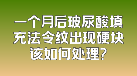 一个月后玻尿酸填充法令纹出现硬块该如何处理？