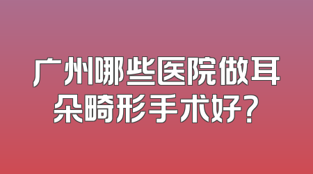 广州哪些医院做耳朵畸形手术好？