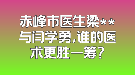 赤峰市医生梁**与闫学勇，谁的医术更胜一筹？