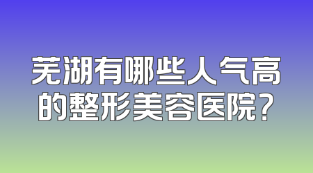 芜湖有哪些人气高的整形美容医院？