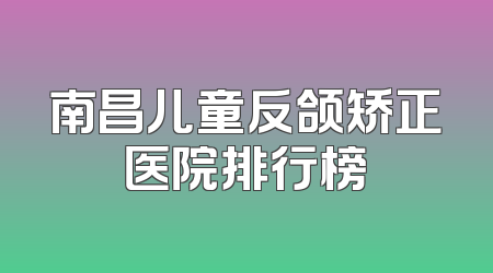 南昌儿童反颌矫正医院排行榜