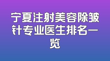 宁夏注射美容除皱针专业医生排名一览