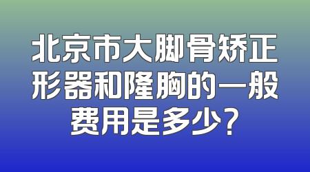 北京市大脚骨矫正形器和隆胸的一般费用是多少？