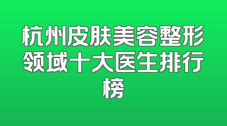 杭州皮肤美容整形领域十大医生排行榜