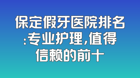 保定假牙医院排名：专业护理，值得信赖的前十