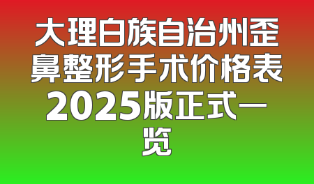 大理白族自治州歪鼻整形手术价格表2025版正式一览