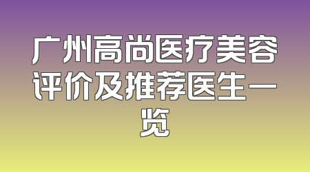 广州高尚医疗美容评价及推荐医生一览
