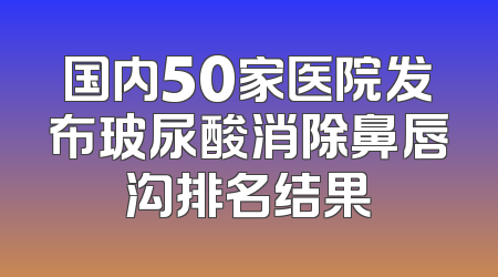国内50家医院发布玻尿酸消除鼻唇沟排名结果
