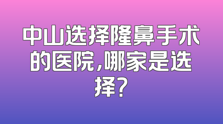 中山选择隆鼻手术的医院，哪家是选择？