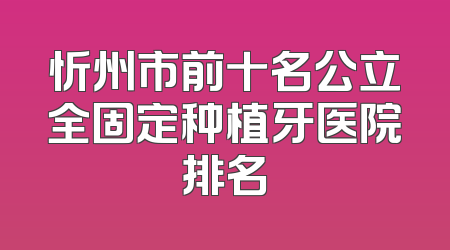 忻州市前十名公立全固定种植牙医院排名