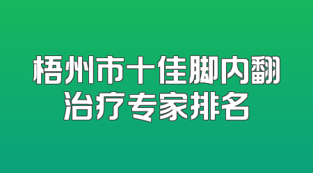 梧州市十佳脚内翻治疗专家排名