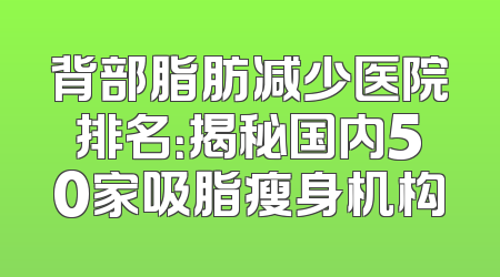 背部脂肪减少医院排名：揭秘国内50家吸脂瘦身机构