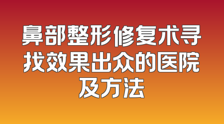 鼻部整形修复术寻找效果出众的医院及方法