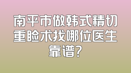 南平市做韩式精切重睑术找哪位医生靠谱？