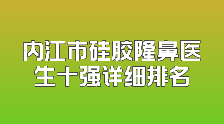 内江市硅胶隆鼻医生十强详细排名