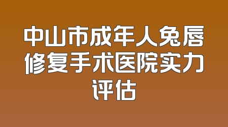 中山市成年人兔唇修复手术医院实力评估