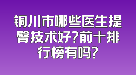 铜川市哪些医生提臀技术好？前十排行榜有吗？