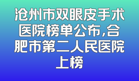 沧州市双眼皮手术医院榜单公布，合肥市第二人民医院上榜