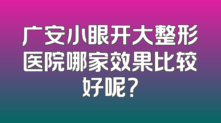 广安小眼开大整形医院哪家效果比较好呢？