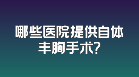 哪些医院提供自体丰胸手术？