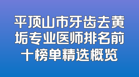 平顶山市牙齿去黄垢专业医师排名前十榜单精选概览