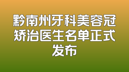 黔南州牙科美容冠矫治医生名单正式发布