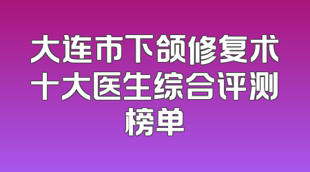 大连市下颌修复术十大医生综合评测榜单