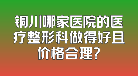 铜川哪家医院的医疗整形科做得好且价格合理？
