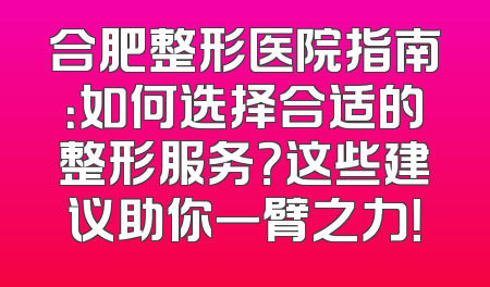 合肥整形医院指南：如何选择合适的整形服务？这些建议助你一臂之力！